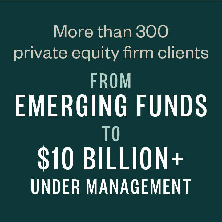 More than 300 private equity firm clients from emerging funds to $10 billion+ under management